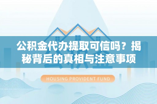 南港公积金代办提取可信吗？揭秘背后的真相与注意事项