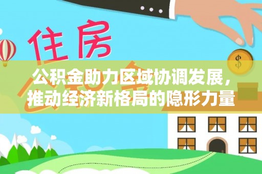 南港公积金助力区域协调发展，推动经济新格局的隐形力量