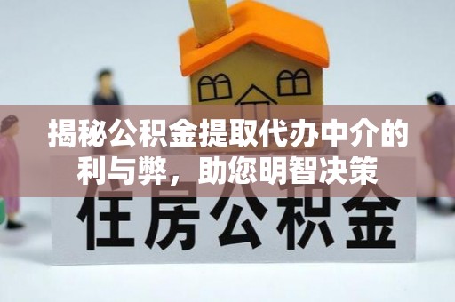 南港揭秘公积金提取代办中介的利与弊，助您明智决策