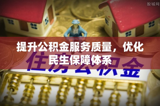 南港提升公积金服务质量，优化民生保障体系