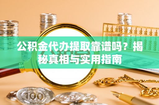 南港公积金代办提取靠谱吗？揭秘真相与实用指南