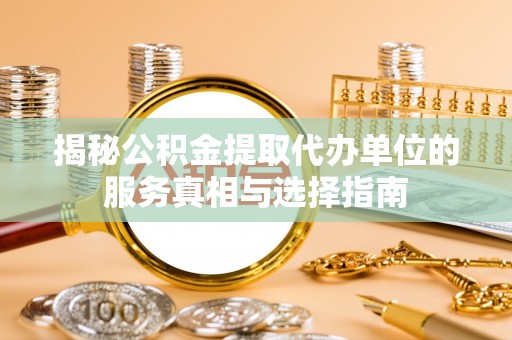 南港揭秘公积金提取代办单位的服务真相与选择指南