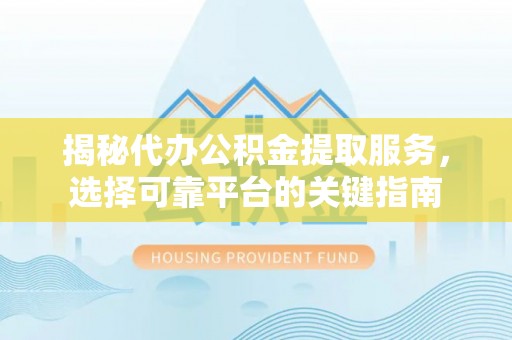 南港揭秘代办公积金提取服务，选择可靠平台的关键指南