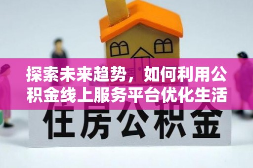 南港探索未来趋势，如何利用公积金线上服务平台优化生活