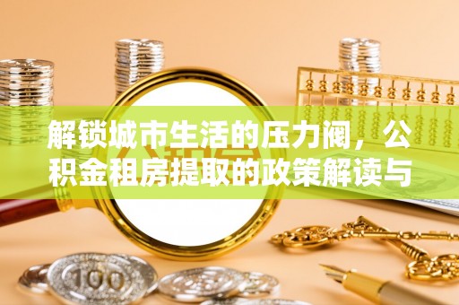 南港解锁城市生活的压力阀，公积金租房提取的政策解读与实践指南