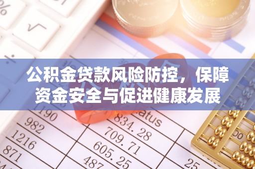 南港公积金贷款风险防控，保障资金安全与促进健康发展