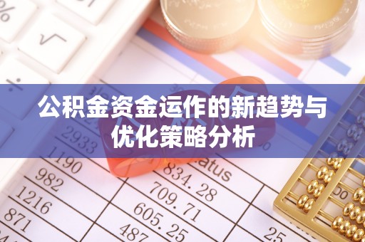 南港公积金资金运作的新趋势与优化策略分析