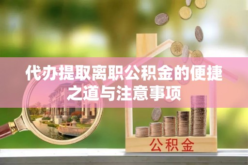 南港代办提取离职公积金的便捷之道与注意事项