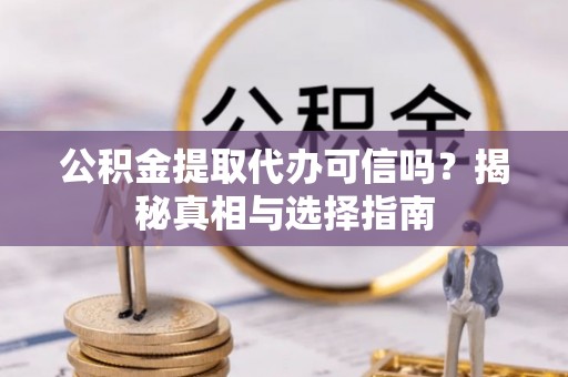 南港公积金提取代办可信吗？揭秘真相与选择指南
