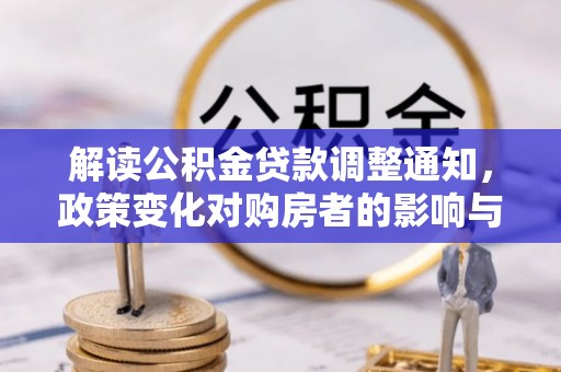 南港解读公积金贷款调整通知，政策变化对购房者的影响与机遇