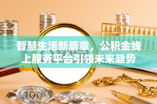 南港智慧生活新篇章，公积金线上服务平台引领未来趋势