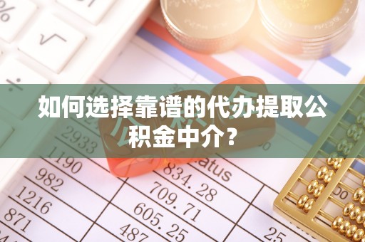 南港如何选择靠谱的代办提取公积金中介？