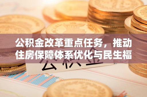 南港公积金改革重点任务，推动住房保障体系优化与民生福祉提升