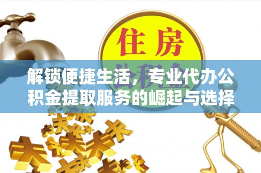 南港解锁便捷生活，专业代办公积金提取服务的崛起与选择