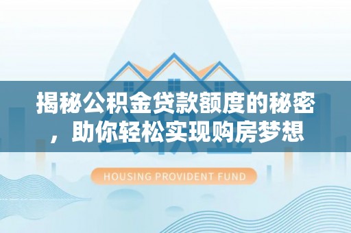 南港揭秘公积金贷款额度的秘密，助你轻松实现购房梦想