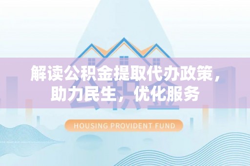 南港解读公积金提取代办政策，助力民生，优化服务