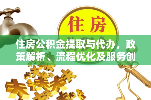 南港住房公积金提取与代办，政策解析、流程优化及服务创新