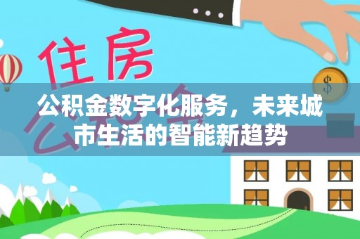 南港公积金数字化服务，未来城市生活的智能新趋势