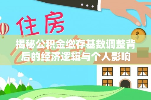 南港揭秘公积金缴存基数调整背后的经济逻辑与个人影响