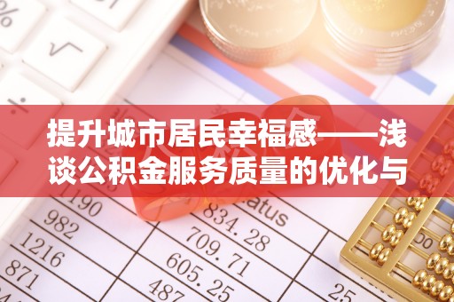 南港提升城市居民幸福感——浅谈公积金服务质量的优化与未来