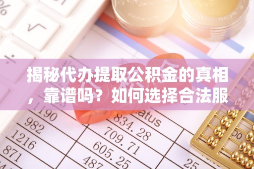 南港揭秘代办提取公积金的真相，靠谱吗？如何选择合法服务？