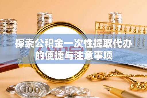 南港探索公积金一次性提取代办的便捷与注意事项