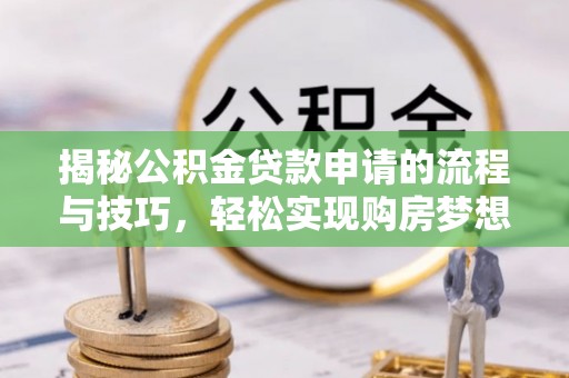 南港揭秘公积金贷款申请的流程与技巧，轻松实现购房梦想