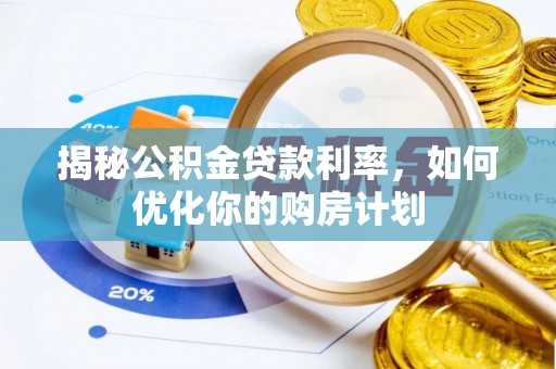 南港揭秘公积金贷款利率，如何优化你的购房计划