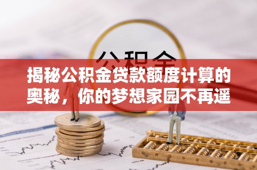 南港揭秘公积金贷款额度计算的奥秘，你的梦想家园不再遥不可及