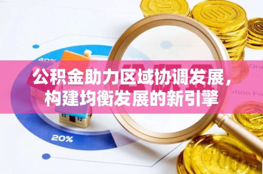 南港公积金助力区域协调发展，构建均衡发展的新引擎