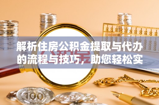 南港解析住房公积金提取与代办的流程与技巧，助您轻松实现资金流动