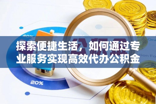 南港探索便捷生活，如何通过专业服务实现高效代办公积金提取