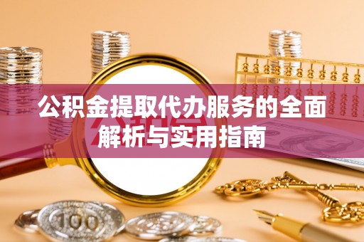 南港公积金提取代办服务的全面解析与实用指南