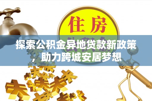 南港探索公积金异地贷款新政策，助力跨城安居梦想