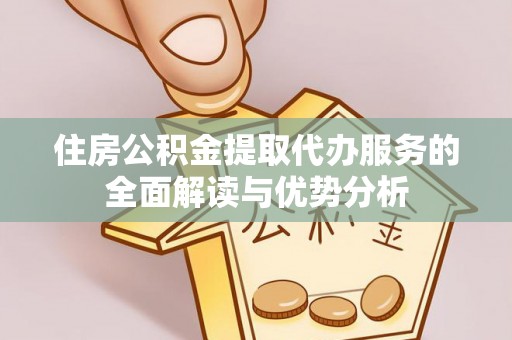 南港住房公积金提取代办服务的全面解读与优势分析