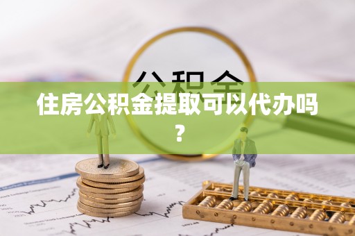 南港住房公积金提取可以代办吗？