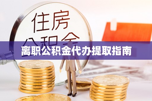 南港离职公积金代办提取指南